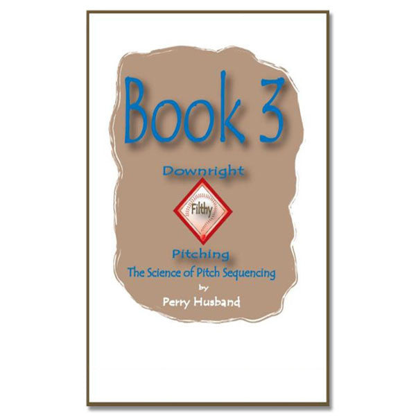 Downright Filthy Pitching Book 3 - The Science of Pitch Sequencing
